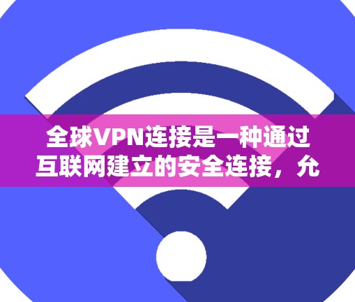 全球VPN连接是一种通过互联网建立的安全连接，允许用户访问远距离网络资源，提供匿名性和安全性。以下是对全球VPN连接的详细分析