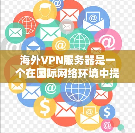 海外VPN服务器是一个在国际网络环境中提供虚拟专用网络服务的服务器，主要用于保护用户隐私、绕过地理限制和确保数据安全。以下是对海外VPN服务器的详细分析和总结