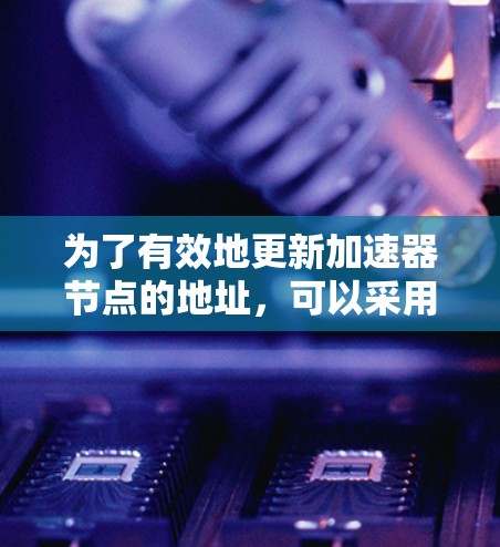 为了有效地更新加速器节点的地址，可以采用以下分步方案