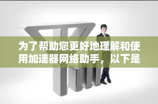 为了帮助您更好地理解和使用加速器网络助手，以下是对该工具的详细分析和建议