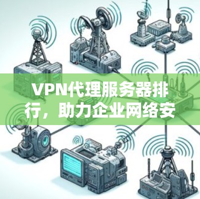 VPN代理服务器排行，助力企业网络安全与高效通信