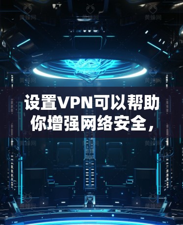 设置VPN可以帮助你增强网络安全，保护隐私。以下是详细的步骤指南