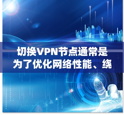 切换VPN节点通常是为了优化网络性能、绕过地理限制或提高安全性。以下是切换步骤和注意事项