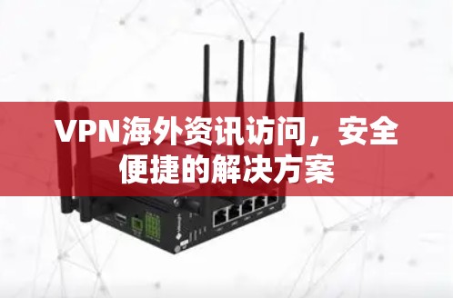 VPN海外资讯访问，安全便捷的解决方案