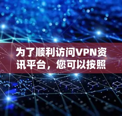 为了顺利访问VPN资讯平台，您可以按照以下步骤进行