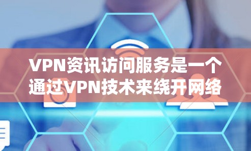 VPN资讯访问服务是一个通过VPN技术来绕开网络限制，访问受限内容的工具。用户可以利用这一服务获取更多信息、保护隐私，并避开本地监管。以下是对VPN资讯访问服务的详细分析和建议
