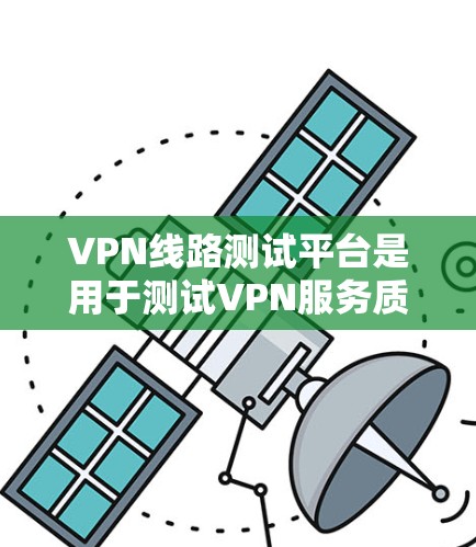 VPN线路测试平台是用于测试VPN服务质量、稳定性和性能的工具或平台。这些平台通常包括多种功能，能够帮助用户验证VPN连接的速度、延迟、可靠性以及安全性。以下是一些常见的VPN线路测试平台和工具