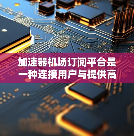 加速器机场订阅平台是一种连接用户与提供高速网络服务的机场的中间平台，通过订阅模式为用户提供便利。以下是对该平台的详细分析和总结