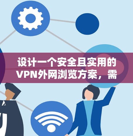 设计一个安全且实用的VPN外网浏览方案，需要综合考虑多个方面，确保公司资源的安全访问。以下是一个有条理的方案设计