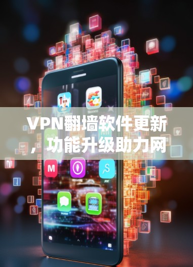 VPN翻墙软件更新，功能升级助力网络安全