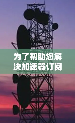 为了帮助您解决加速器订阅节点导入的问题，请按照以下步骤操作