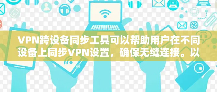 VPN跨设备同步工具可以帮助用户在不同设备上同步VPN设置，确保无缝连接。以下是解决方案的关键点和推荐工具