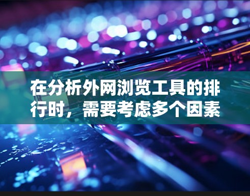 在分析外网浏览工具的排行时，需要考虑多个因素，包括市场份额、跨平台支持、功能特性、用户体验以及针对不同用户群体的适用性。以下是对外网浏览工具的排名和分析