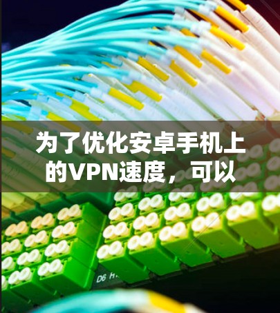 为了优化安卓手机上的VPN速度，可以按照以下步骤进行