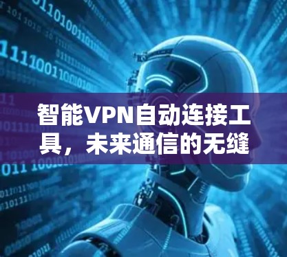 智能VPN自动连接工具，未来通信的无缝解决方案