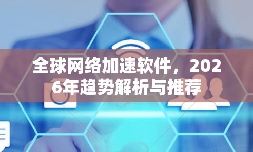全球网络加速软件，2026年趋势解析与推荐
