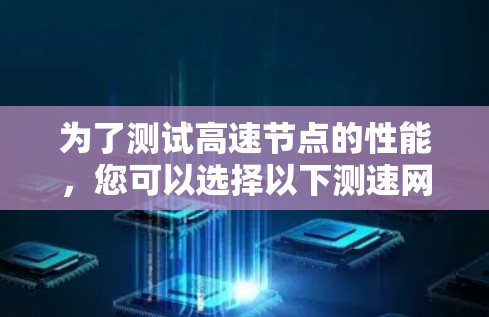 为了测试高速节点的性能，您可以选择以下测速网站，这些工具提供了详细的网络性能测试