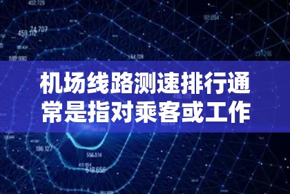 机场线路测速排行通常是指对乘客或工作人员在机场线路中的登机速度进行测量和评估，进而对其登机效率进行排名。这种测速主要用于评估乘客或员工在特定场景下的表现，通常用于优化机场运营流程或培训员工