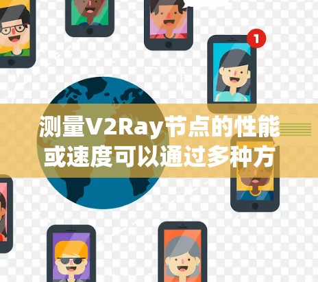 测量V2Ray节点的性能或速度可以通过多种方法来实现，以下是一些常用的方法和工具