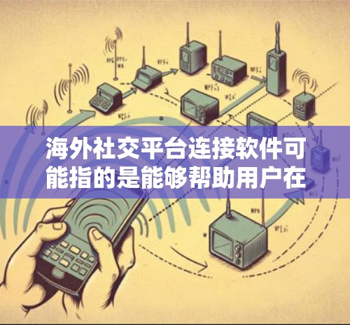 海外社交平台连接软件可能指的是能够帮助用户在海外社交平台上连接、管理和互动的软件。以下是一些常见的海外社交平台连接和管理工具，供你参考