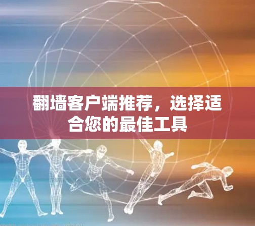 翻墙客户端推荐，选择适合您的最佳工具