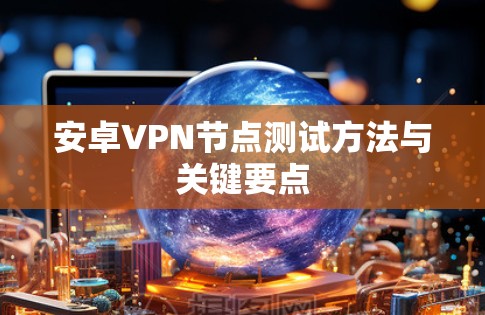安卓VPN节点测试方法与关键要点