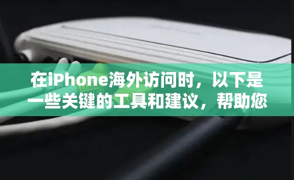 在iPhone海外访问时，以下是一些关键的工具和建议，帮助您高效、经济地使用设备