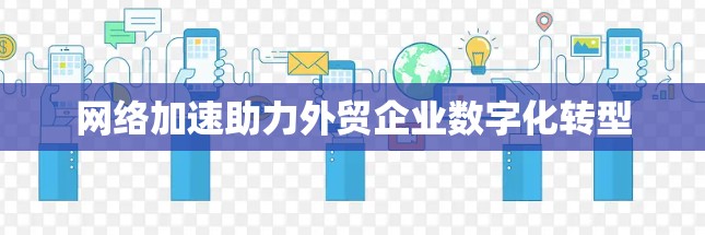 网络加速助力外贸企业数字化转型