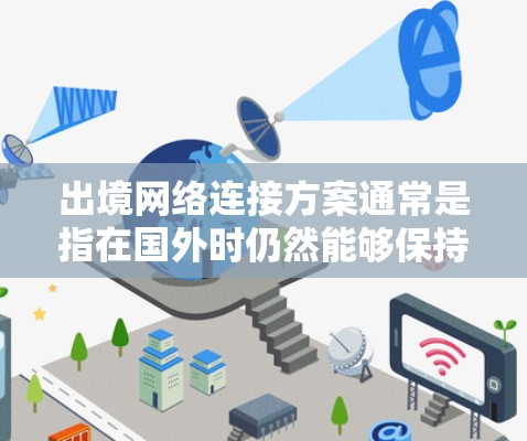 出境网络连接方案通常是指在国外时仍然能够保持与中国内地的网络连接，或者访问中国内地的网络资源。以下是一些常见的出境网络连接方案和方法