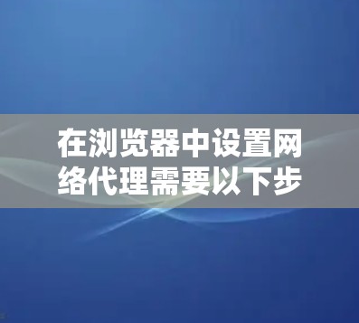 在浏览器中设置网络代理需要以下步骤