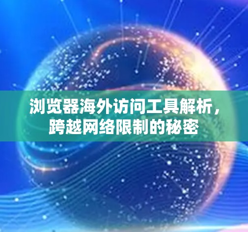浏览器海外访问工具解析，跨越网络限制的秘密