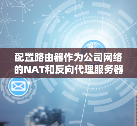 配置路由器作为公司网络的NAT和反向代理服务器，可以按照以下步骤进行