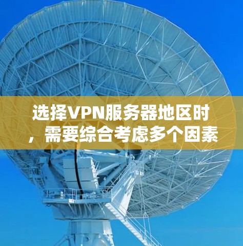 选择VPN服务器地区时，需要综合考虑多个因素以确保最佳的使用体验和隐私保护。以下是一步步的指南，帮助您根据需求选择最适合的地区