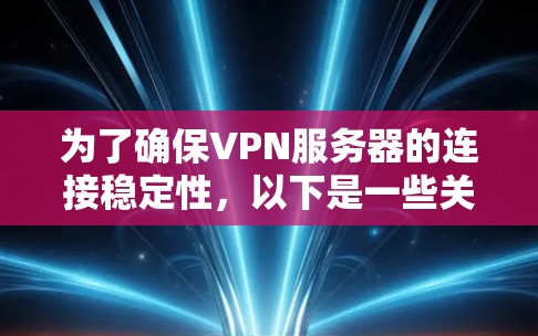 为了确保VPN服务器的连接稳定性，以下是一些关键步骤和建议