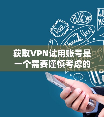 获取VPN试用账号是一个需要谨慎考虑的过程，以下是详细的步骤和注意事项