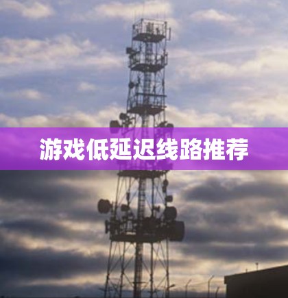 游戏低延迟线路推荐