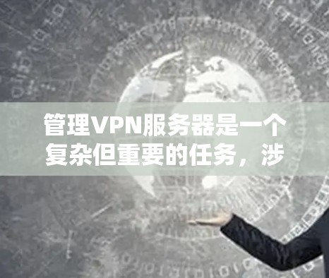 管理VPN服务器是一个复杂但重要的任务，涉及技术、安全和合规等多个方面。以下是管理VPN服务器的分步指南