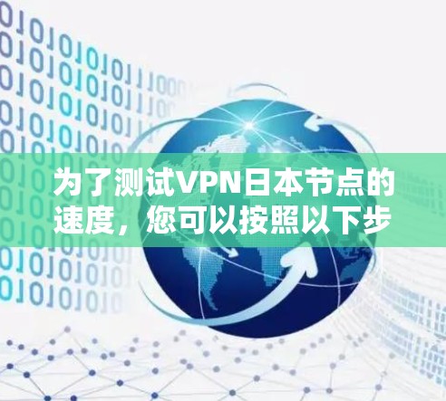 为了测试VPN日本节点的速度，您可以按照以下步骤进行