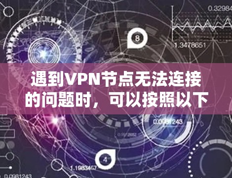 遇到VPN节点无法连接的问题时，可以按照以下步骤进行排查和解决