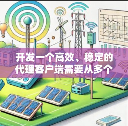 开发一个高效、稳定的代理客户端需要从多个维度进行综合考虑。以下是一个详细的规划和实施步骤，确保项目顺利进行