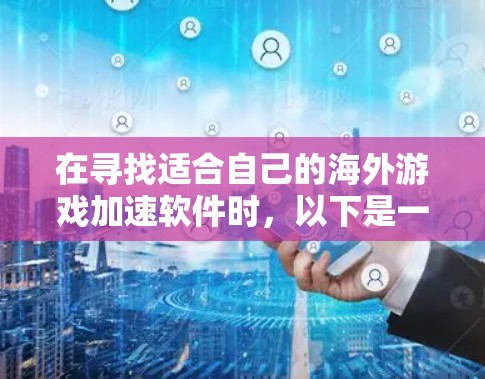 在寻找适合自己的海外游戏加速软件时，以下是一个有条理的指南，帮助你做出明智的选择