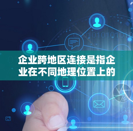 企业跨地区连接是指企业在不同地理位置上的业务单元之间进行数据、网络和通信的连接，以确保高效、稳定和安全的业务运作。以下是对该问题的详细分析和解决方案
