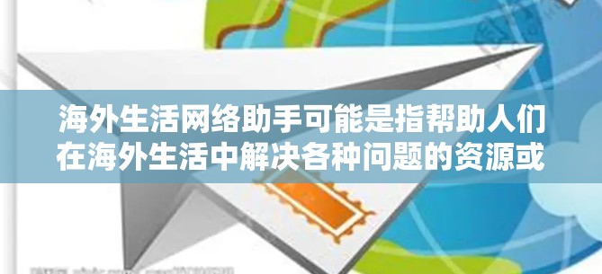 海外生活网络助手可能是指帮助人们在海外生活中解决各种问题的资源或服务。以下是一些可能相关的方面和建议