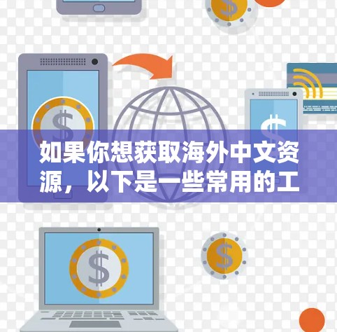 如果你想获取海外中文资源，以下是一些常用的工具和平台，帮助你找到相关的中文内容