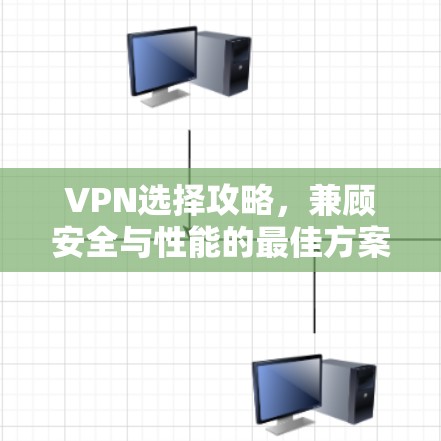 VPN选择攻略，兼顾安全与性能的最佳方案