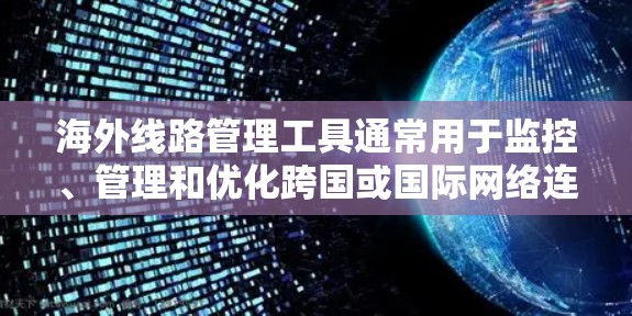 海外线路管理工具通常用于监控、管理和优化跨国或国际网络连接，确保数据流通的稳定性和安全性。以下是一些常用的海外线路管理工具和解决方案