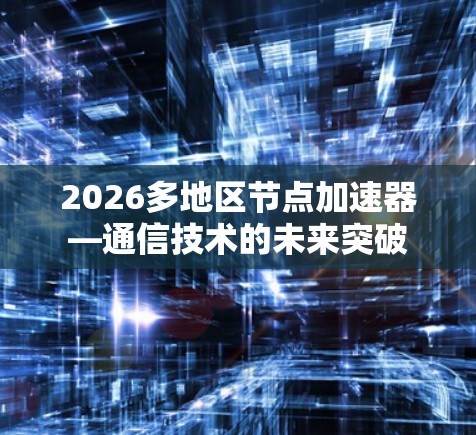 2026多地区节点加速器—通信技术的未来突破