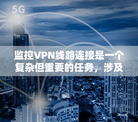 监控VPN线路连接是一个复杂但重要的任务，涉及性能、安全性和用户体验等多个方面。以下是对监控VPN线路连接的详细分析和建议