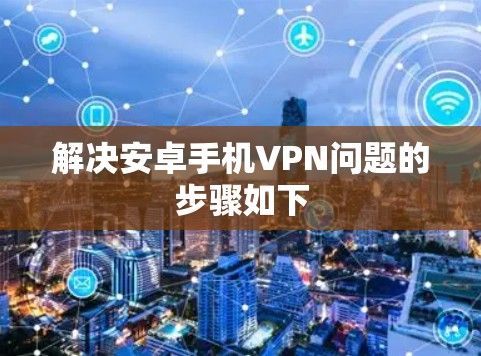 解决安卓手机VPN问题的步骤如下