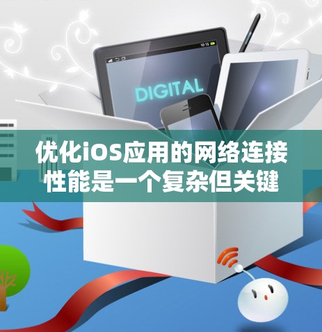优化iOS应用的网络连接性能是一个复杂但关键的任务，涉及多个方面的调整和优化。以下是一些详细的步骤和建议，帮助您实现高效的网络连接